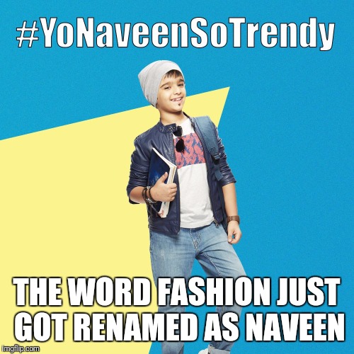 #YoNaveenSoTrendy | THE WORD FASHION JUST GOT RENAMED AS NAVEEN | image tagged in yonaveensotrendy | made w/ Imgflip meme maker