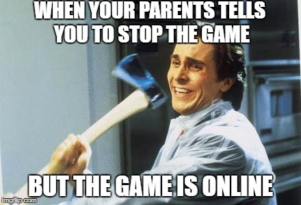 games | WHEN YOUR PARENTS TELLS YOU TO STOP THE GAME; BUT THE GAME IS ONLINE | image tagged in memes | made w/ Imgflip meme maker