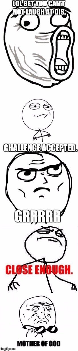 RAGE FACES UNITE! | LOL BET YOU CAN'T NOT LAUGH AT DIS. CHALLENGE ACCEPTED. GRRRRR | image tagged in rage face | made w/ Imgflip meme maker
