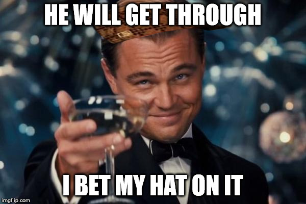 Leonardo Dicaprio Cheers Meme | HE WILL GET THROUGH I BET MY HAT ON IT | image tagged in memes,leonardo dicaprio cheers,scumbag | made w/ Imgflip meme maker