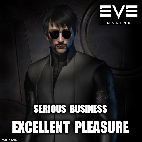 EvE Online - Serious Business | SERIOUS  BUSINESS; EXCELLENT  PLEASURE | image tagged in eve online,video games,mmorpg,space,pvp | made w/ Imgflip meme maker