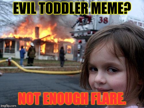 Disaster Girl Meme | EVIL TODDLER MEME? NOT ENOUGH FLARE. | image tagged in memes,disaster girl | made w/ Imgflip meme maker