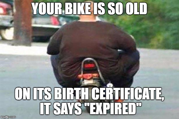 "Your bike is" week - a Chopsticks36 event 17 July-24 July | YOUR BIKE IS SO OLD; ON ITS BIRTH CERTIFICATE, IT SAYS "EXPIRED" | image tagged in fat guy on a little bike,your bike is,your bike is week,dank memes,your mom,rude birthday cards | made w/ Imgflip meme maker