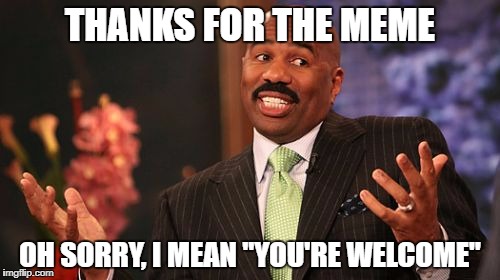 Thanks Lads | THANKS FOR THE MEME; OH SORRY, I MEAN "YOU'RE WELCOME" | image tagged in memes,steve harvey,thanks,sorry,meme,wrong answer steve harvey | made w/ Imgflip meme maker
