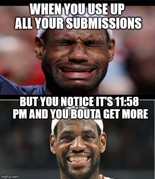 Happens to me all the time | WHEN YOU USE UP ALL YOUR SUBMISSIONS; BUT YOU NOTICE IT'S 11:58 PM AND YOU BOUTA GET MORE | image tagged in memes,submissions,imgflip | made w/ Imgflip meme maker