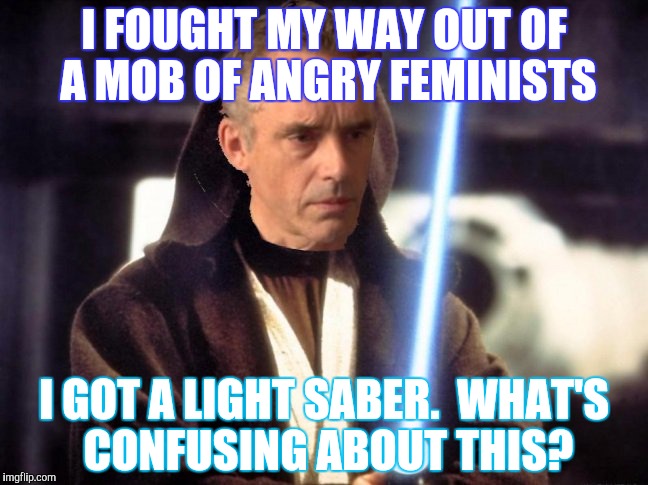 I FOUGHT MY WAY OUT OF A MOB OF ANGRY FEMINISTS I GOT A LIGHT SABER.  WHAT'S CONFUSING ABOUT THIS? | made w/ Imgflip meme maker