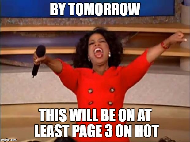 Oprah You Get A Meme | BY TOMORROW THIS WILL BE ON AT LEAST PAGE 3 ON HOT | image tagged in memes,oprah you get a | made w/ Imgflip meme maker