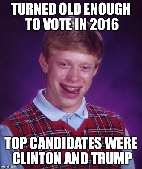 Bad Luck Brian Meme | TURNED OLD ENOUGH TO VOTE IN 2016 TOP CANDIDATES WERE CLINTON AND TRUMP | image tagged in memes,bad luck brian | made w/ Imgflip meme maker