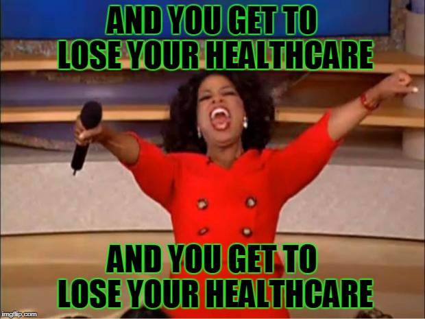 Oprah You Get A Meme | AND YOU GET TO LOSE YOUR HEALTHCARE; AND YOU GET TO LOSE YOUR HEALTHCARE | image tagged in memes,oprah you get a | made w/ Imgflip meme maker
