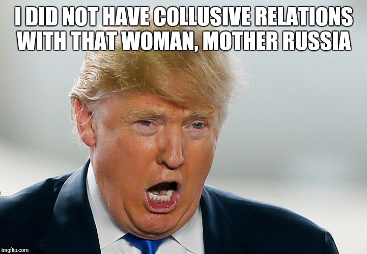 I DID NOT HAVE COLLUSIVE RELATIONS WITH THAT WOMAN, MOTHER RUSSIA | made w/ Imgflip meme maker