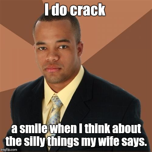 I do crack a smile when I think about the silly things my wife says. | made w/ Imgflip meme maker