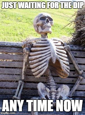 Waiting Skeleton Meme | JUST WAITING FOR THE DIP; ANY TIME NOW | image tagged in memes,waiting skeleton | made w/ Imgflip meme maker