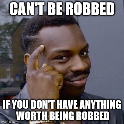 Robbed | CAN'T BE ROBBED; IF YOU DON'T HAVE ANYTHING WORTH BEING ROBBED | image tagged in thinking black guy | made w/ Imgflip meme maker