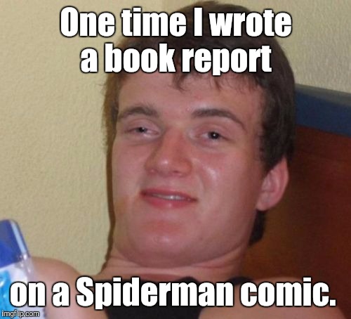 10 Guy Meme | One time I wrote a book report on a Spiderman comic. | image tagged in memes,10 guy | made w/ Imgflip meme maker