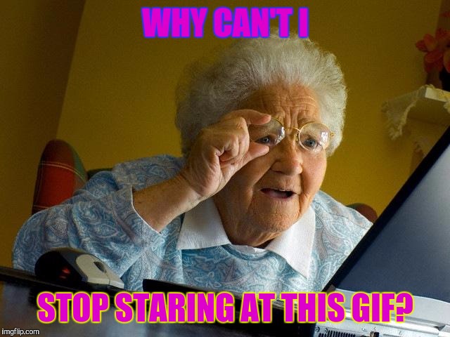 Grandma Finds The Internet Meme | WHY CAN'T I STOP STARING AT THIS GIF? | image tagged in memes,grandma finds the internet | made w/ Imgflip meme maker