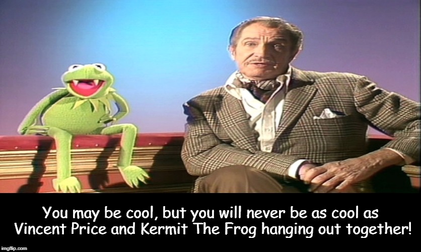 Truth | You may be cool, but you will never be as cool as Vincent Price and Kermit The Frog hanging out together! | image tagged in vincent price,kermit the frog,memes | made w/ Imgflip meme maker