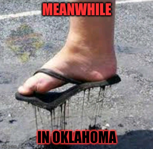 Meanwhile in Oklahoma | MEANWHILE; IN OKLAHOMA | image tagged in hot,oklahoma,memes,summer | made w/ Imgflip meme maker