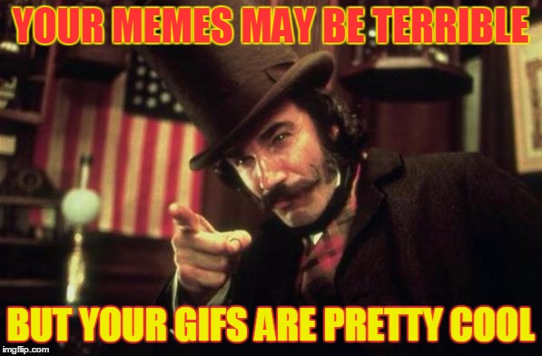 Gangs of new york Butcher | YOUR MEMES MAY BE TERRIBLE BUT YOUR GIFS ARE PRETTY COOL | image tagged in gangs of new york butcher | made w/ Imgflip meme maker