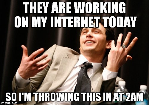 THEY ARE WORKING ON MY INTERNET TODAY; SO I'M THROWING THIS IN AT 2AM | image tagged in james franco | made w/ Imgflip meme maker