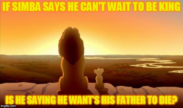 Stole this one from myself from a few months ago . . . Stolen meme week, an AndrewFinlayson event  | IF SIMBA SAYS HE CAN'T WAIT TO BE KING; IS HE SAYING HE WANT'S HIS FATHER TO DIE? | image tagged in mufasa and simba,memes,lion king,stolen memes week,stolen memes | made w/ Imgflip meme maker
