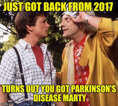 Doc Brown Marty Mcfly | JUST GOT BACK FROM 2017; TURNS OUT YOU GOT PARKINSON'S DISEASE MARTY | image tagged in doc brown marty mcfly | made w/ Imgflip meme maker