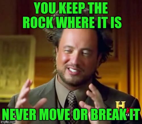 Ancient Aliens Meme | YOU KEEP THE ROCK WHERE IT IS NEVER MOVE OR BREAK IT | image tagged in memes,ancient aliens | made w/ Imgflip meme maker