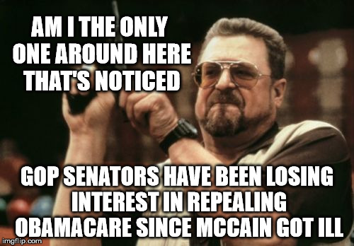 Between the blood clot removal and now the brain tumor, even with their top of the line healthcare, I think they're scared | AM I THE ONLY ONE AROUND HERE THAT'S NOTICED; GOP SENATORS HAVE BEEN LOSING INTEREST IN REPEALING OBAMACARE SINCE MCCAIN GOT ILL | image tagged in memes,am i the only one around here | made w/ Imgflip meme maker