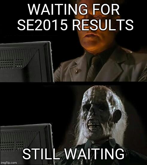 Still Waiting | WAITING FOR SE2015 RESULTS; STILL WAITING | image tagged in still waiting | made w/ Imgflip meme maker
