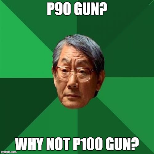 High Expectations Asian Father Meme | P90 GUN? WHY NOT P100 GUN? | image tagged in memes,high expectations asian father | made w/ Imgflip meme maker