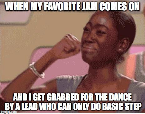 Sad Face | WHEN MY FAVORITE JAM COMES ON; AND I GET GRABBED FOR THE DANCE BY A LEAD WHO CAN ONLY DO BASIC STEP | image tagged in sad face | made w/ Imgflip meme maker