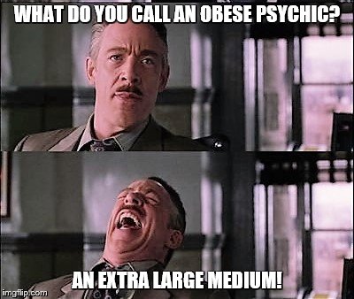 spiderman laugh 2 | WHAT DO YOU CALL AN OBESE PSYCHIC? AN EXTRA LARGE MEDIUM! | image tagged in spiderman laugh 2 | made w/ Imgflip meme maker