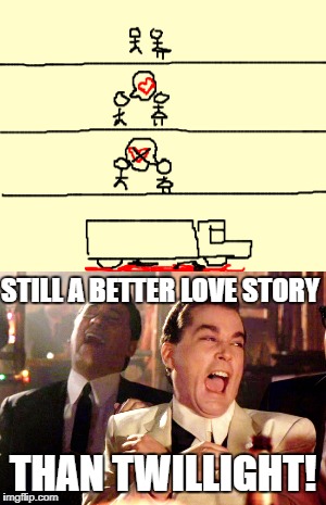 Let's be real... | STILL A BETTER LOVE STORY; THAN TWILLIGHT! | image tagged in memes,love story,good fellas hilarious,still a better love story than twilight | made w/ Imgflip meme maker