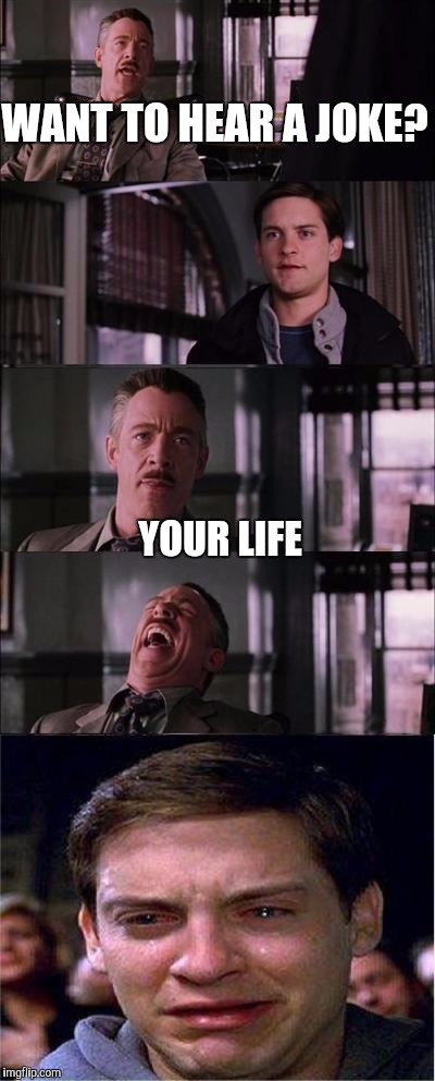 Peter Parker Cry | WANT TO HEAR A JOKE? YOUR LIFE | image tagged in memes,peter parker cry | made w/ Imgflip meme maker