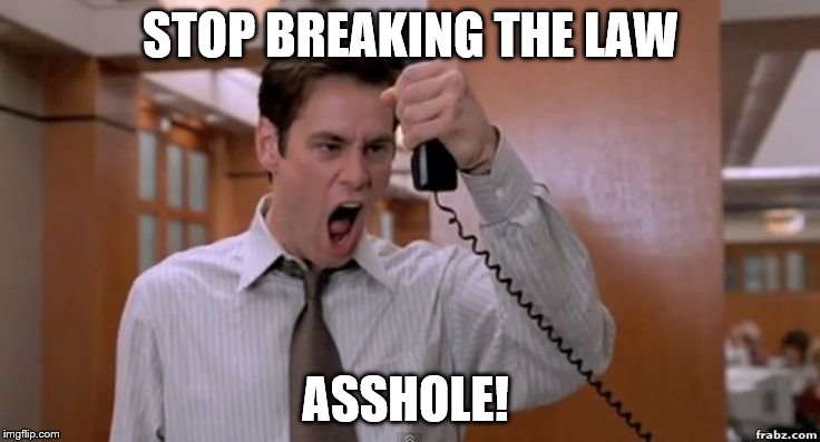 Asshole | STOP BREAKING THE LAW; ASSHOLE! | image tagged in asshole | made w/ Imgflip meme maker