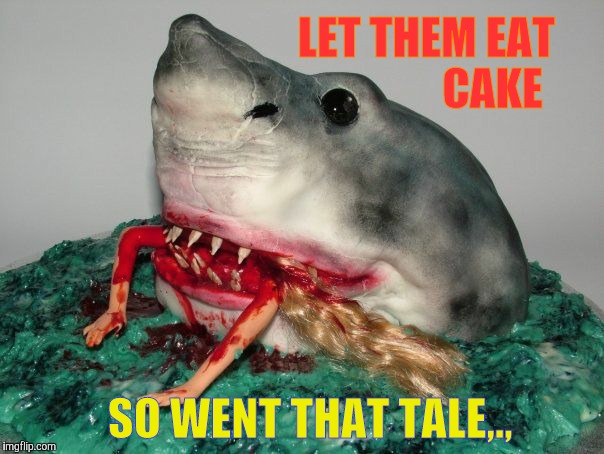 LET THEM EAT                    CAKE SO WENT THAT TALE,., | made w/ Imgflip meme maker