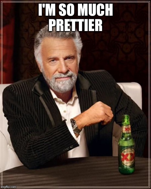 The Most Interesting Man In The World Meme | I'M SO MUCH PRETTIER | image tagged in memes,the most interesting man in the world | made w/ Imgflip meme maker