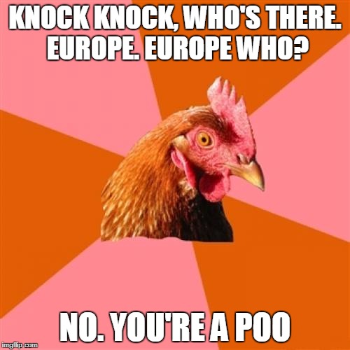 Anti Joke Chicken Meme | KNOCK KNOCK, WHO'S THERE. EUROPE. EUROPE WHO? NO. YOU'RE A POO | image tagged in memes,anti joke chicken | made w/ Imgflip meme maker