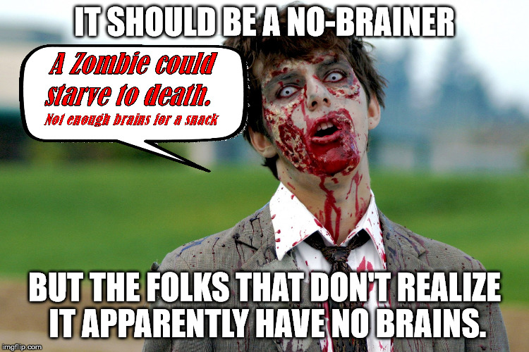 Zombie guy | IT SHOULD BE A NO-BRAINER BUT THE FOLKS THAT DON'T REALIZE IT APPARENTLY HAVE NO BRAINS. | image tagged in zombie guy | made w/ Imgflip meme maker