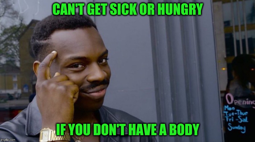 Can't get sick or hungry | CAN'T GET SICK OR HUNGRY; IF YOU DON'T HAVE A BODY | image tagged in memes,acim,body,spirit,funny,thinking black guy | made w/ Imgflip meme maker