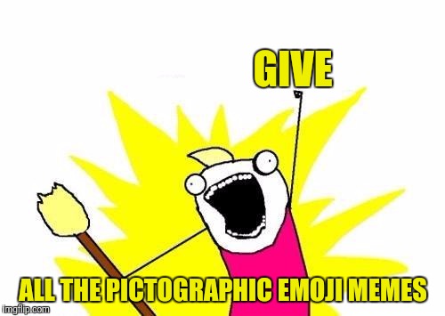 X All The Y Meme | GIVE ALL THE PICTOGRAPHIC EMOJI MEMES | image tagged in memes,x all the y | made w/ Imgflip meme maker
