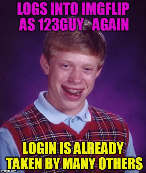 123Guy_again seems upset that people is faking his login :D | LOGS INTO IMGFLIP AS 123GUY_AGAIN; LOGIN IS ALREADY TAKEN BY MANY OTHERS | image tagged in memes,bad luck brian,123guy_again | made w/ Imgflip meme maker
