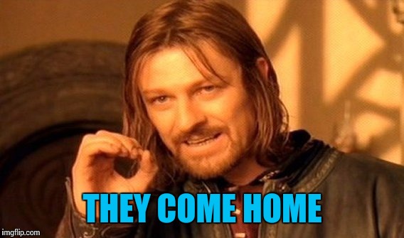 One Does Not Simply Meme | THEY COME HOME | image tagged in memes,one does not simply | made w/ Imgflip meme maker