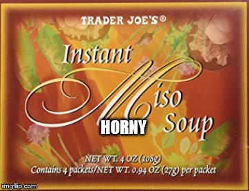 HORNY | image tagged in miso soup,soup box | made w/ Imgflip meme maker