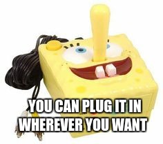 YOU CAN PLUG IT IN WHEREVER YOU WANT | made w/ Imgflip meme maker