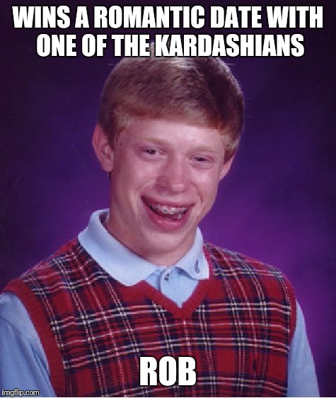 Bad Luck Brian Meme | WINS A ROMANTIC DATE WITH ONE OF THE KARDASHIANS; ROB | image tagged in memes,bad luck brian | made w/ Imgflip meme maker