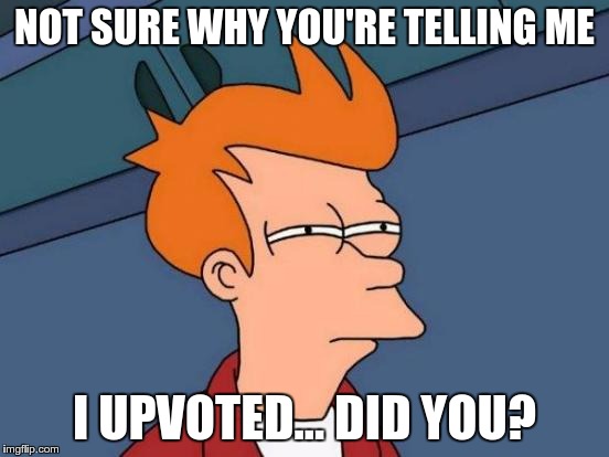 Futurama Fry Meme | NOT SURE WHY YOU'RE TELLING ME I UPVOTED… DID YOU? | image tagged in memes,futurama fry | made w/ Imgflip meme maker