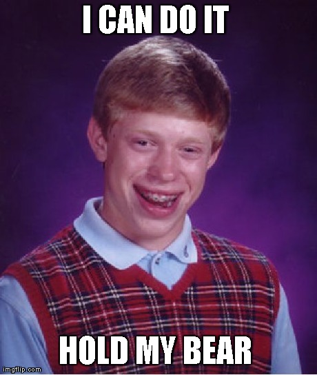I CAN DO IT  HOLD MY BEAR | image tagged in memes,bad luck brian | made w/ Imgflip meme maker