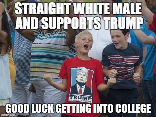 Crazy Donald Trump shirt kid | STRAIGHT WHITE MALE AND SUPPORTS TRUMP; GOOD LUCK GETTING INTO COLLEGE | image tagged in crazy donald trump shirt kid | made w/ Imgflip meme maker