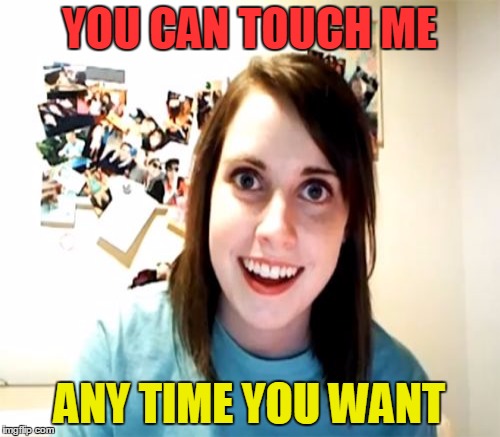 YOU CAN TOUCH ME ANY TIME YOU WANT | made w/ Imgflip meme maker
