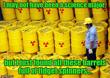 I've discovered a treasure.  | I may not have been a science major, but I just found all these barrels full of fidget spinners... | image tagged in funny picture,fidget spinners,barrels,hazard | made w/ Imgflip meme maker